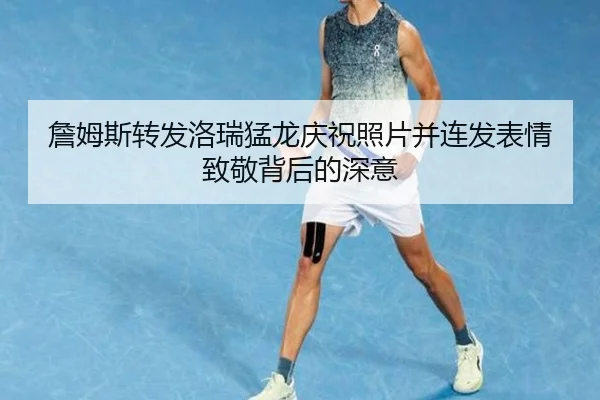 詹姆斯转发洛瑞猛龙庆祝照片并连发表情致敬背后的深意
